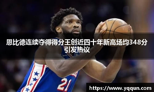 恩比德连续夺得得分王创近四十年新高场均348分引发热议